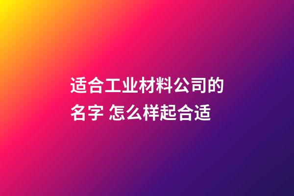 适合工业材料公司的名字 怎么样起合适-第1张-公司起名-玄机派